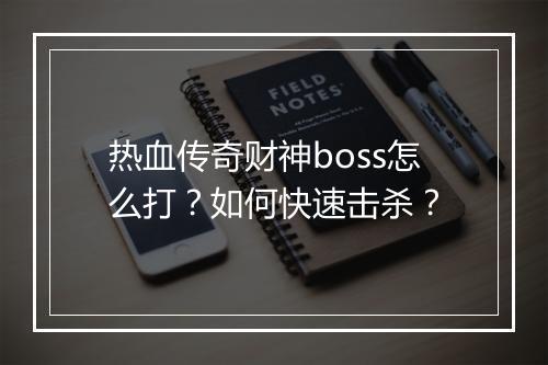 热血传奇财神boss怎么打？如何快速击杀？