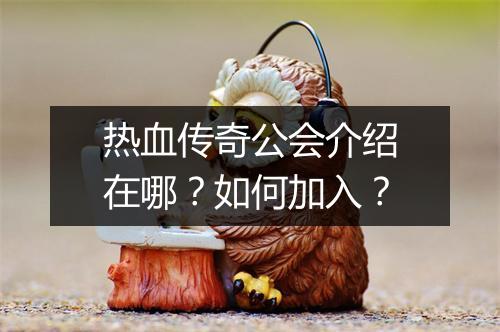 热血传奇公会介绍在哪？如何加入？