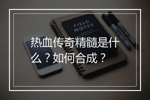 热血传奇精髓是什么？如何合成？