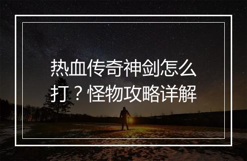 热血传奇神剑怎么打？怪物攻略详解
