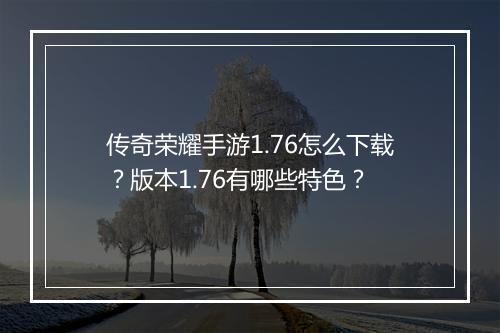 传奇荣耀手游1.76怎么下载？版本1.76有哪些特色？
