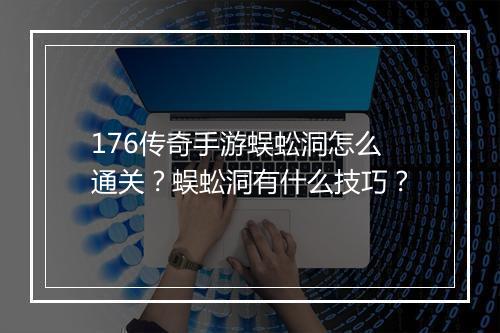 176传奇手游蜈蚣洞怎么通关？蜈蚣洞有什么技巧？
