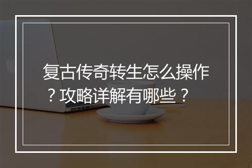 复古传奇转生怎么操作？攻略详解有哪些？