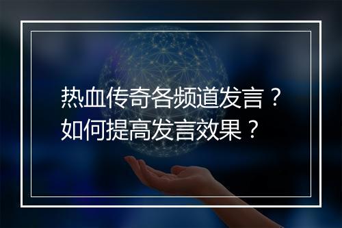热血传奇各频道发言？如何提高发言效果？