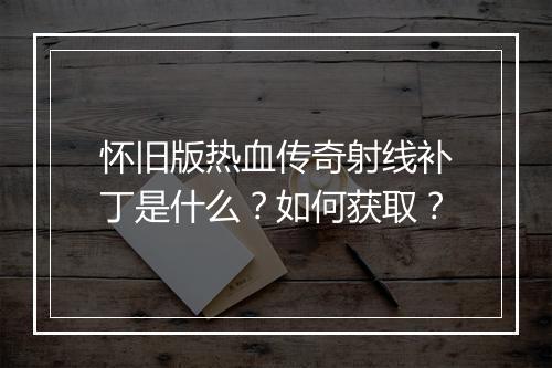 怀旧版热血传奇射线补丁是什么？如何获取？