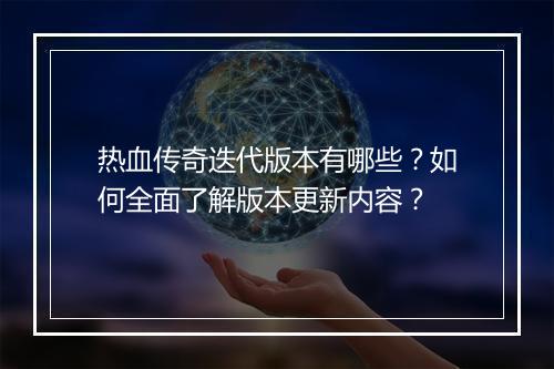 热血传奇迭代版本有哪些？如何全面了解版本更新内容？