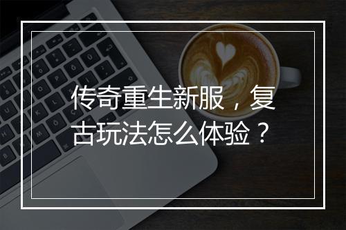 传奇重生新服，复古玩法怎么体验？