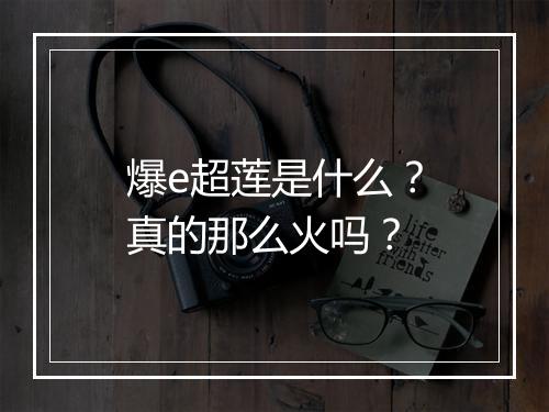 爆e超莲是什么？真的那么火吗？