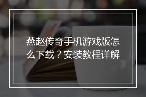 燕赵传奇手机游戏版怎么下载？安装教程详解