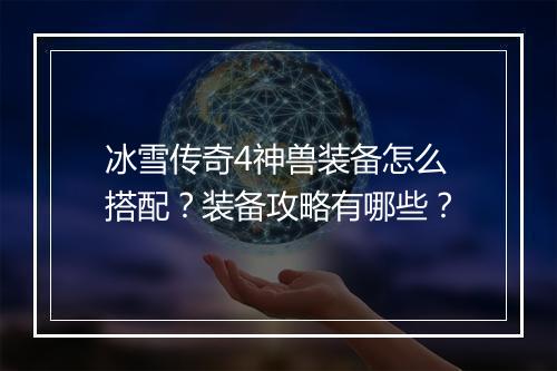 冰雪传奇4神兽装备怎么搭配？装备攻略有哪些？