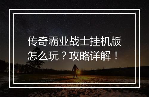 传奇霸业战士挂机版怎么玩？攻略详解！
