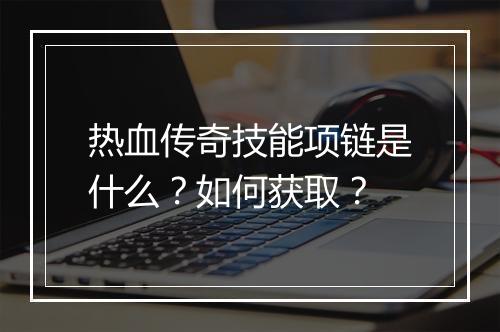 热血传奇技能项链是什么？如何获取？
