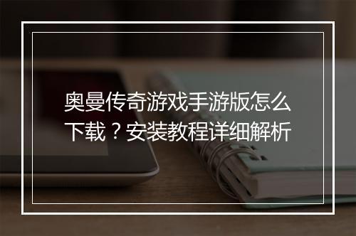 奥曼传奇游戏手游版怎么下载？安装教程详细解析
