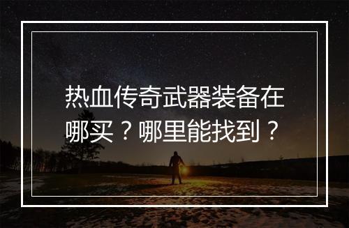 热血传奇武器装备在哪买？哪里能找到？