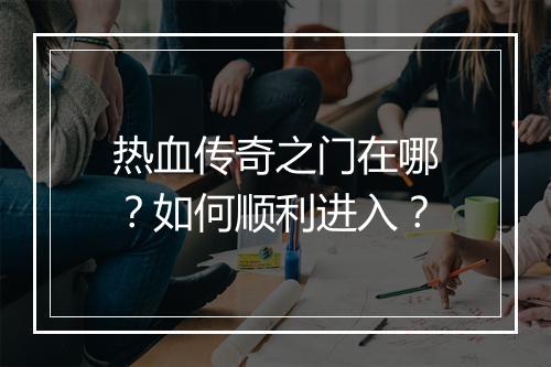 热血传奇之门在哪？如何顺利进入？