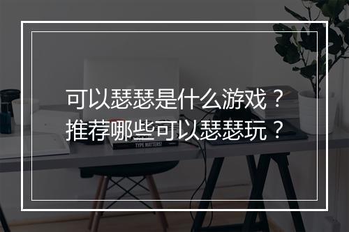 可以瑟瑟是什么游戏？推荐哪些可以瑟瑟玩？