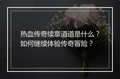 热血传奇续章道道是什么？如何继续体验传奇冒险？