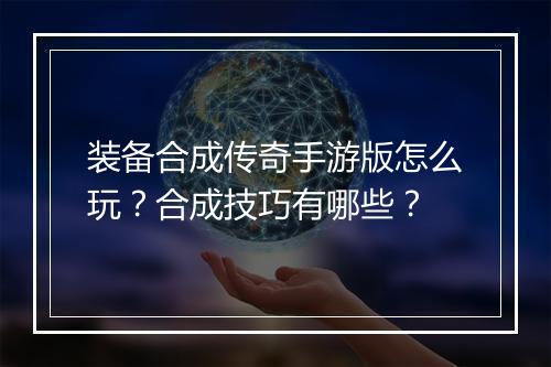 装备合成传奇手游版怎么玩？合成技巧有哪些？
