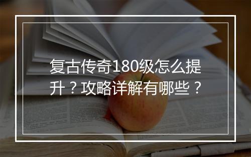 复古传奇180级怎么提升？攻略详解有哪些？