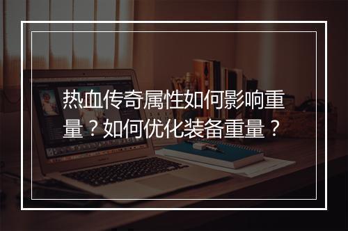 热血传奇属性如何影响重量？如何优化装备重量？