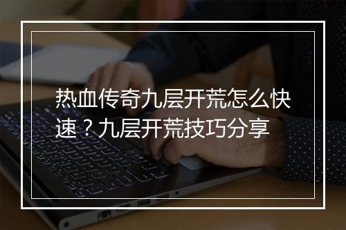 热血传奇九层开荒怎么快速？九层开荒技巧分享