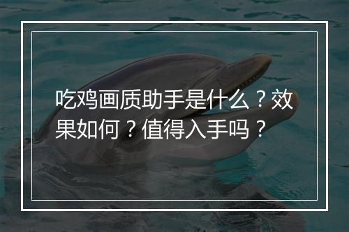 吃鸡画质助手是什么？效果如何？值得入手吗？