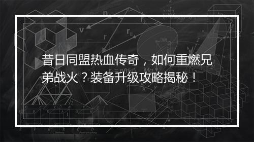 昔日同盟热血传奇，如何重燃兄弟战火？装备升级攻略揭秘！