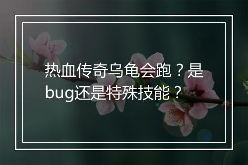 热血传奇乌龟会跑？是bug还是特殊技能？