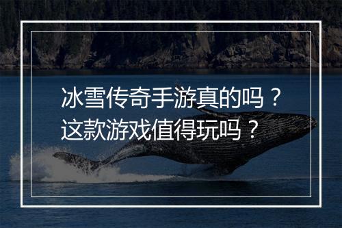 冰雪传奇手游真的吗？这款游戏值得玩吗？