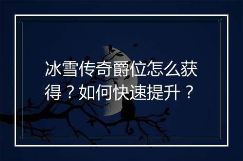 冰雪传奇爵位怎么获得？如何快速提升？