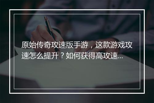原始传奇攻速版手游，这款游戏攻速怎么提升？如何获得高攻速？