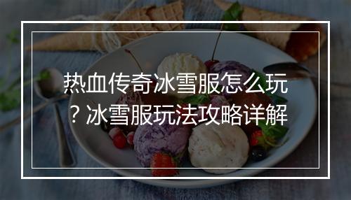 热血传奇冰雪服怎么玩？冰雪服玩法攻略详解