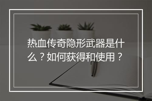 热血传奇隐形武器是什么？如何获得和使用？
