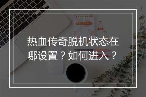 热血传奇脱机状态在哪设置？如何进入？