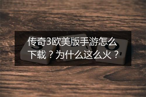 传奇3欧美版手游怎么下载？为什么这么火？