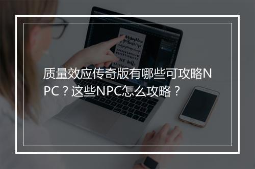 质量效应传奇版有哪些可攻略NPC？这些NPC怎么攻略？