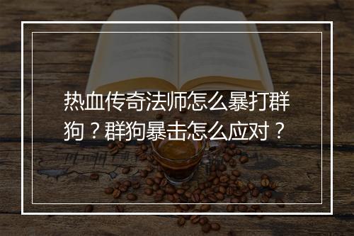 热血传奇法师怎么暴打群狗？群狗暴击怎么应对？