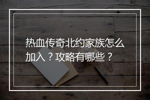 热血传奇北约家族怎么加入？攻略有哪些？