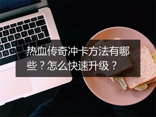 热血传奇冲卡方法有哪些？怎么快速升级？