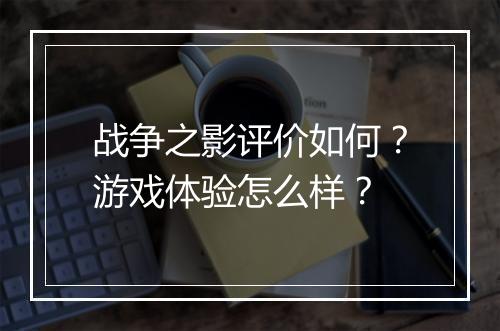 战争之影评价如何？游戏体验怎么样？