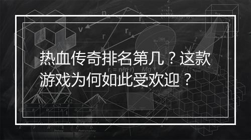 热血传奇排名第几？这款游戏为何如此受欢迎？