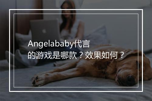 Angelababy代言的游戏是哪款？效果如何？