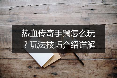 热血传奇手镯怎么玩？玩法技巧介绍详解