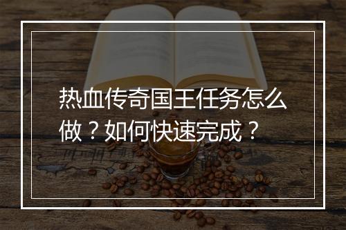 热血传奇国王任务怎么做？如何快速完成？