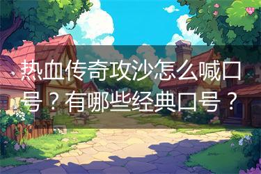 热血传奇攻沙怎么喊口号？有哪些经典口号？