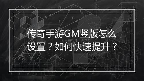 传奇手游GM竖版怎么设置？如何快速提升？