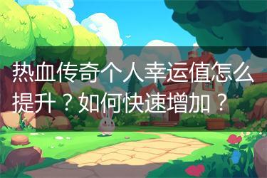 热血传奇个人幸运值怎么提升？如何快速增加？