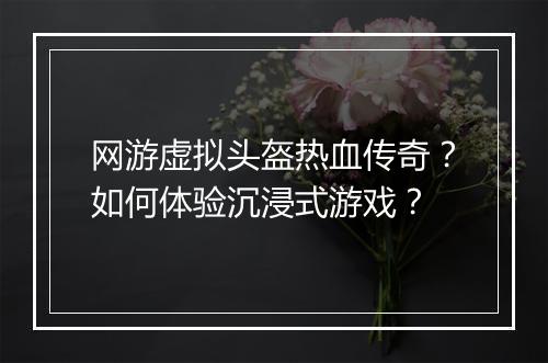 网游虚拟头盔热血传奇？如何体验沉浸式游戏？