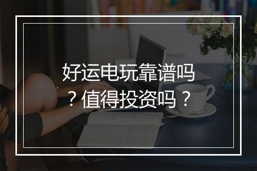 好运电玩靠谱吗？值得投资吗？