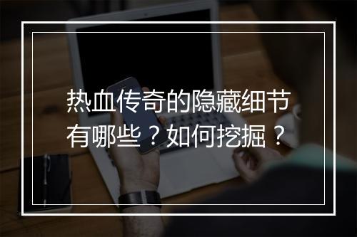 热血传奇的隐藏细节有哪些？如何挖掘？